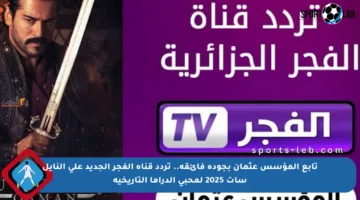 تابع المؤسس عثمان بجودة فائقة.. تردد قناة الفجر الجديد على النايل سات 2025 لمحبي الدراما التاريخية